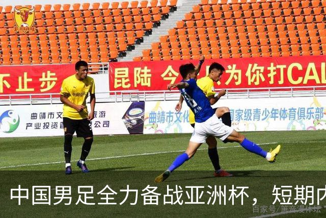 中国男足全力备战亚洲杯，短期内不会与佛得角交手