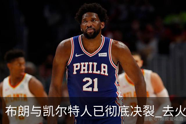 布朗与凯尔特人已彻底决裂 去火箭是首选吗？