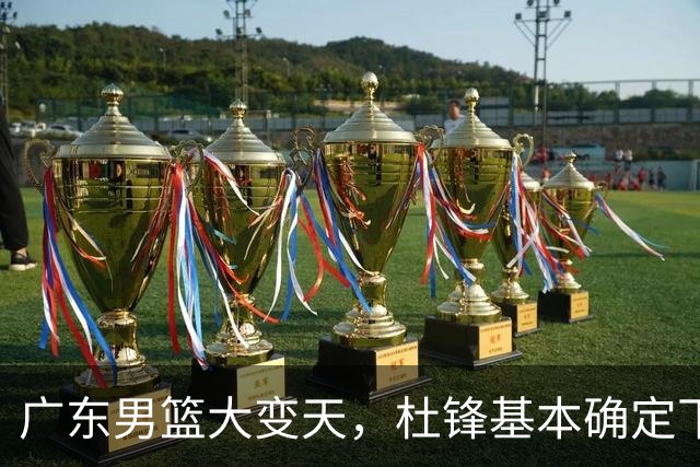 广东男篮大变天，杜锋基本确定下课，六大问题明显，球迷直呼“天亮了”！