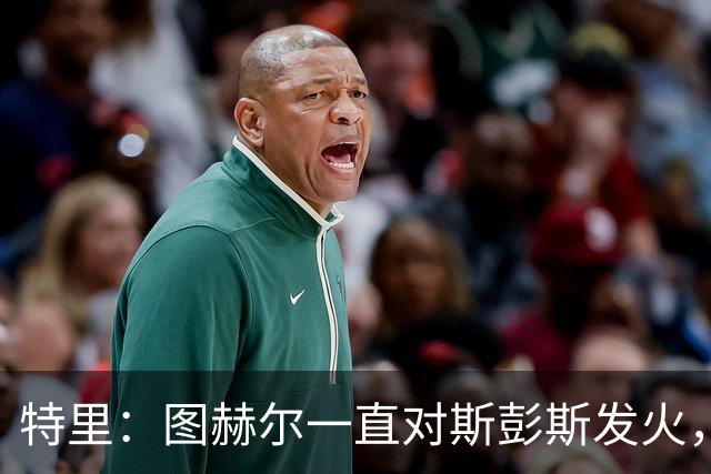 特里：图赫尔一直对斯彭斯发火，没招阿诺德就是为了能对新人摆谱