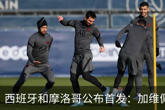 西班牙和摩洛哥公布首发：加维佩德里对阵阿什拉夫